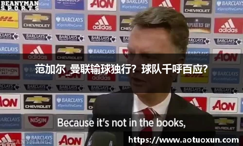 范加尔_曼联输球独行？球队千呼百应？