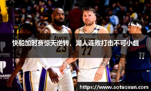 快船加时赛惊天逆转，湖人连败打击不可小觑
