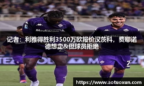 记者：利雅得胜利3500万欧报价汉茨科，费耶诺德想卖&但球员拒绝