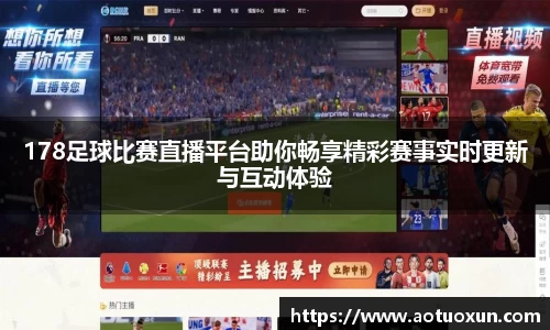 178足球比赛直播平台助你畅享精彩赛事实时更新与互动体验