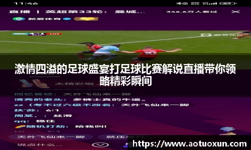 激情四溢的足球盛宴打足球比赛解说直播带你领略精彩瞬间