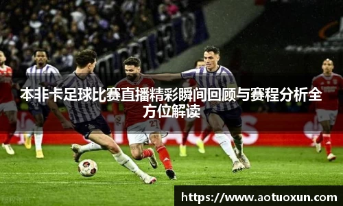 本非卡足球比赛直播精彩瞬间回顾与赛程分析全方位解读