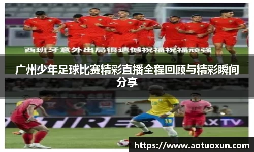 广州少年足球比赛精彩直播全程回顾与精彩瞬间分享