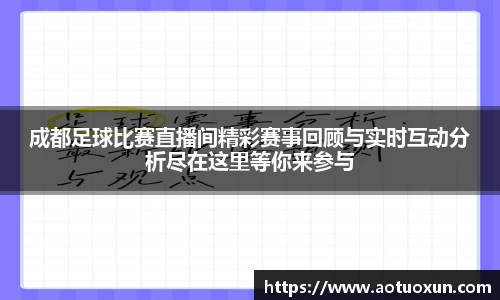 成都足球比赛直播间精彩赛事回顾与实时互动分析尽在这里等你来参与