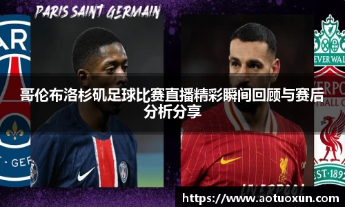 哥伦布洛杉矶足球比赛直播精彩瞬间回顾与赛后分析分享