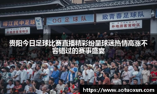 贵阳今日足球比赛直播精彩纷呈球迷热情高涨不容错过的赛事盛宴