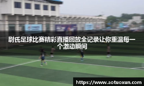 尉氏足球比赛精彩直播回放全记录让你重温每一个激动瞬间