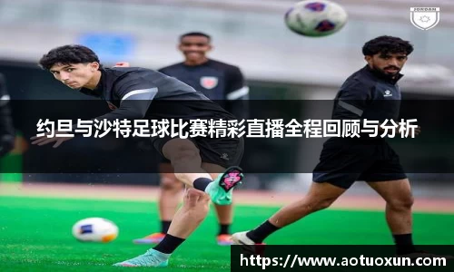 约旦与沙特足球比赛精彩直播全程回顾与分析