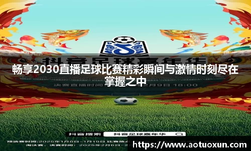 畅享2030直播足球比赛精彩瞬间与激情时刻尽在掌握之中