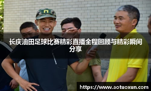 长庆油田足球比赛精彩直播全程回顾与精彩瞬间分享