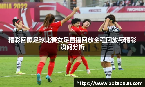 精彩回顾足球比赛女足直播回放全程回放与精彩瞬间分析