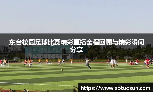 东台校园足球比赛精彩直播全程回顾与精彩瞬间分享
