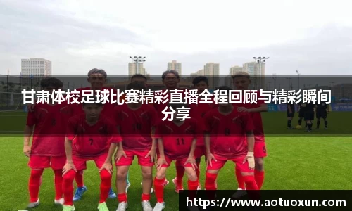 甘肃体校足球比赛精彩直播全程回顾与精彩瞬间分享