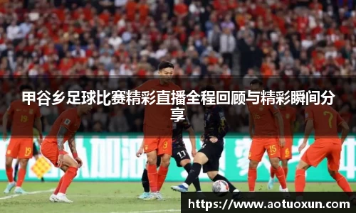 甲谷乡足球比赛精彩直播全程回顾与精彩瞬间分享