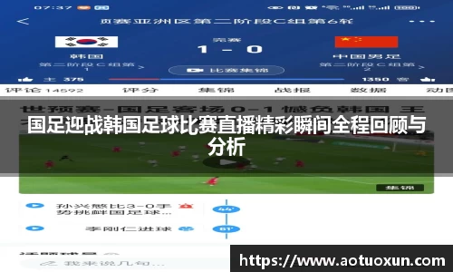 国足迎战韩国足球比赛直播精彩瞬间全程回顾与分析
