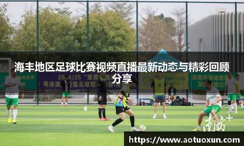 海丰地区足球比赛视频直播最新动态与精彩回顾分享