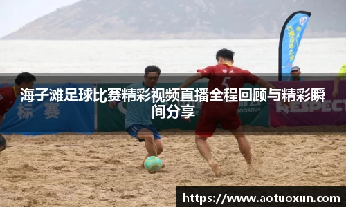 海子滩足球比赛精彩视频直播全程回顾与精彩瞬间分享