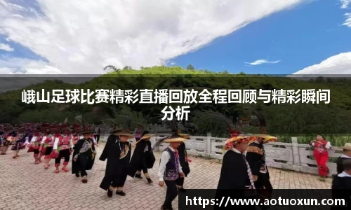峨山足球比赛精彩直播回放全程回顾与精彩瞬间分析