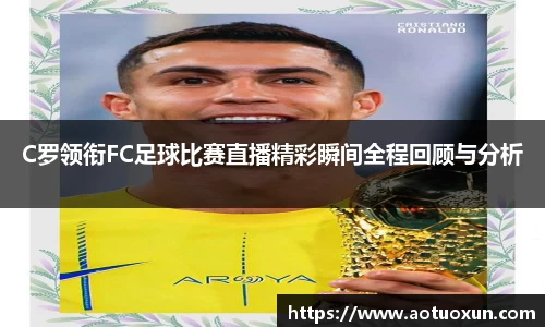 C罗领衔FC足球比赛直播精彩瞬间全程回顾与分析