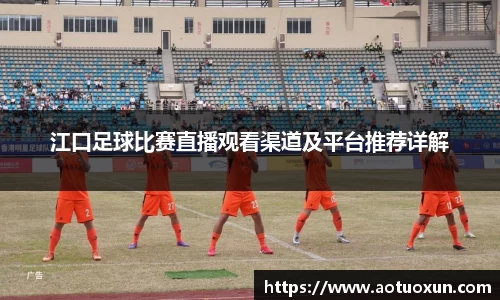 江口足球比赛直播观看渠道及平台推荐详解