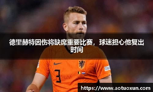 德里赫特因伤将缺席重要比赛，球迷担心他复出时间