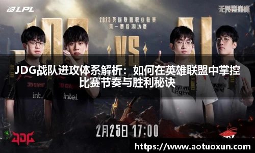JDG战队进攻体系解析：如何在英雄联盟中掌控比赛节奏与胜利秘诀