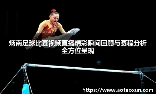 炳南足球比赛视频直播精彩瞬间回顾与赛程分析全方位呈现