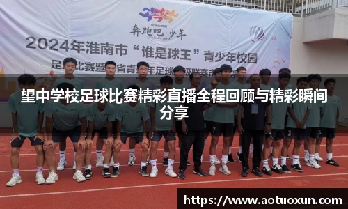 望中学校足球比赛精彩直播全程回顾与精彩瞬间分享