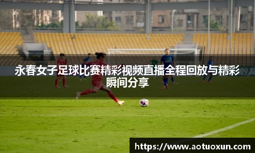 永春女子足球比赛精彩视频直播全程回放与精彩瞬间分享