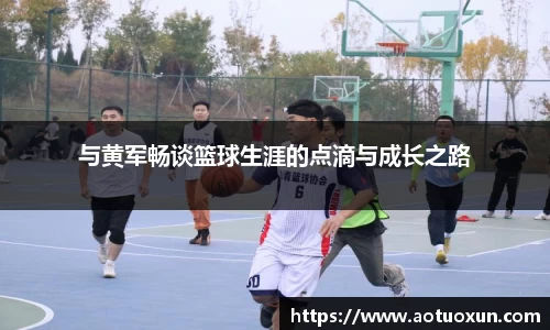 与黄军畅谈篮球生涯的点滴与成长之路