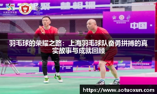 羽毛球的荣耀之路：上海羽毛球队奋勇拼搏的真实故事与成就回顾