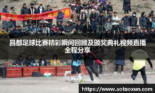 昌都足球比赛精彩瞬间回顾及颁奖典礼视频直播全程分享