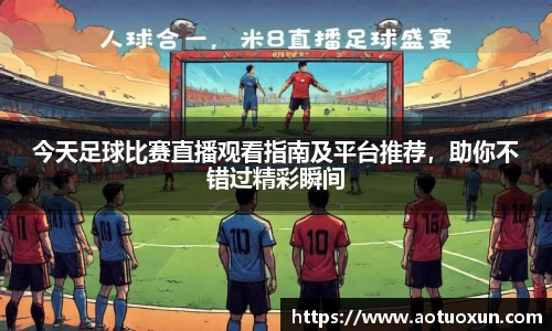 今天足球比赛直播观看指南及平台推荐，助你不错过精彩瞬间