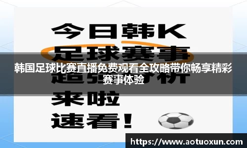 韩国足球比赛直播免费观看全攻略带你畅享精彩赛事体验