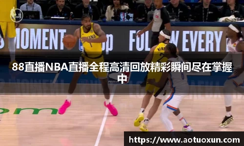 88直播NBA直播全程高清回放精彩瞬间尽在掌握中