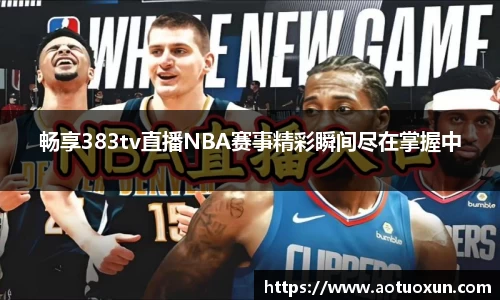 畅享383tv直播NBA赛事精彩瞬间尽在掌握中