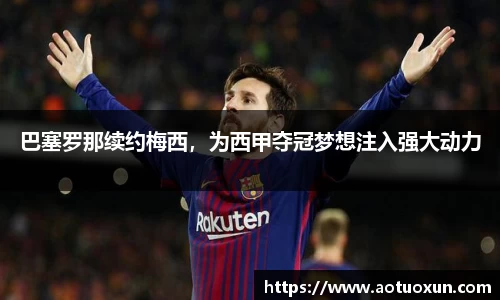 巴塞罗那续约梅西，为西甲夺冠梦想注入强大动力