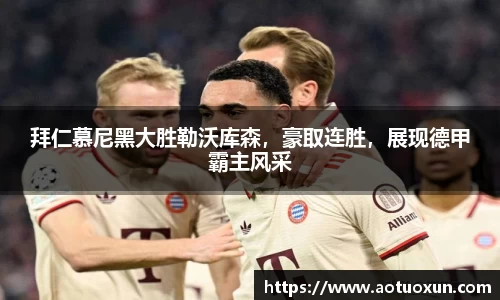 拜仁慕尼黑大胜勒沃库森，豪取连胜，展现德甲霸主风采