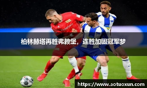柏林赫塔再胜弗赖堡，连胜加固冠军梦