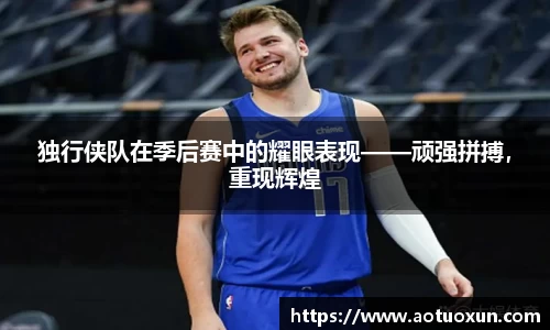 独行侠队在季后赛中的耀眼表现——顽强拼搏，重现辉煌