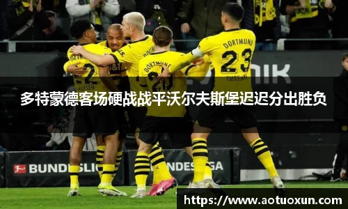 多特蒙德客场硬战战平沃尔夫斯堡迟迟分出胜负