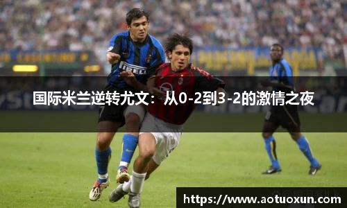 国际米兰逆转尤文：从0-2到3-2的激情之夜