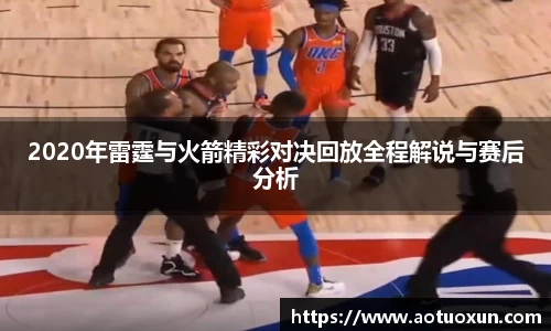 2020年雷霆与火箭精彩对决回放全程解说与赛后分析