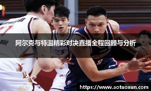 阿尔克与特温精彩对决直播全程回顾与分析