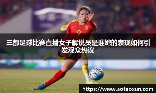 三都足球比赛直播女子解说员是谁她的表现如何引发观众热议