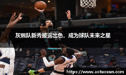 灰熊队新秀披露出色，成为球队未来之星