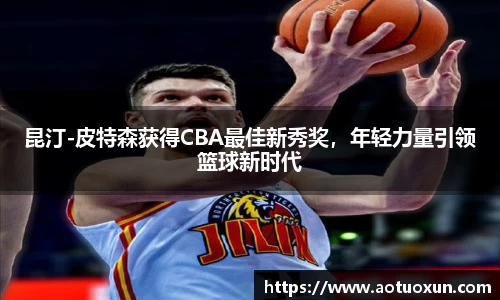 昆汀-皮特森获得CBA最佳新秀奖，年轻力量引领篮球新时代